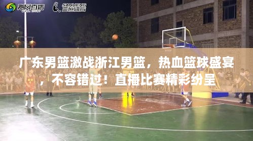 广东男篮激战浙江男篮，热血篮球盛宴，不容错过！直播比赛精彩纷呈