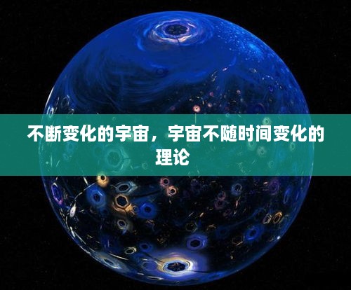 不断变化的宇宙，宇宙不随时间变化的理论 