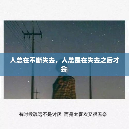 人总在不断失去，人总是在失去之后才会 