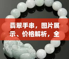 翡翠手串，图片展示、价格解析，全面解读翡翠魅力！