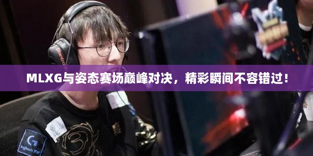 MLXG与姿态赛场巅峰对决，精彩瞬间不容错过！