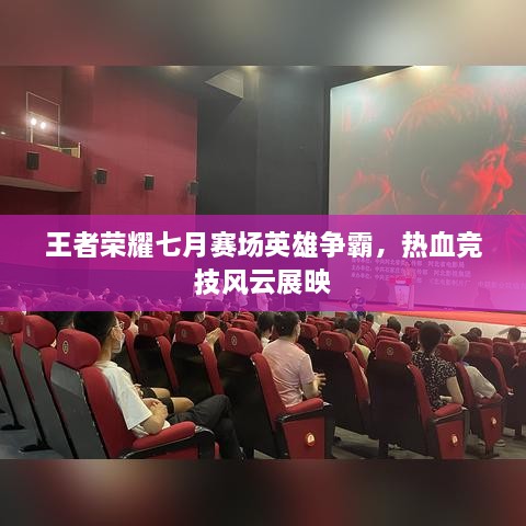 王者荣耀七月赛场英雄争霸，热血竞技风云展映