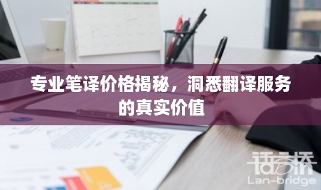 专业笔译价格揭秘，洞悉翻译服务的真实价值