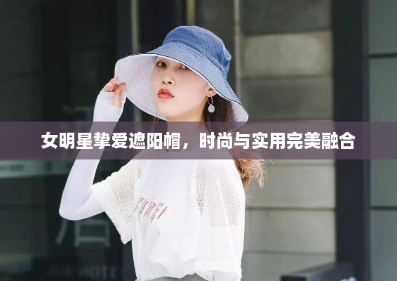 女明星挚爱遮阳帽，时尚与实用完美融合