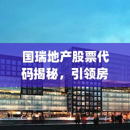 国瑞地产股票代码揭秘，引领房地产行业的翘楚企业