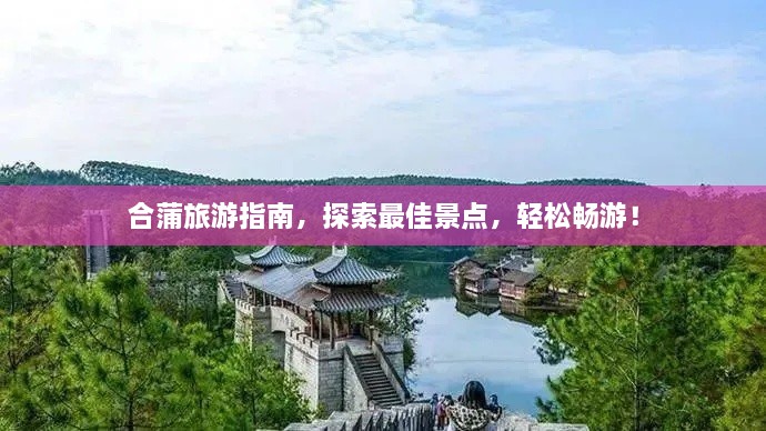 合蒲旅游指南，探索最佳景点，轻松畅游！