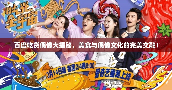 百度吃货偶像大揭秘，美食与偶像文化的完美交融！