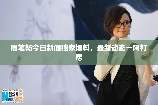 周笔畅今日新闻独家爆料，最新动态一网打尽