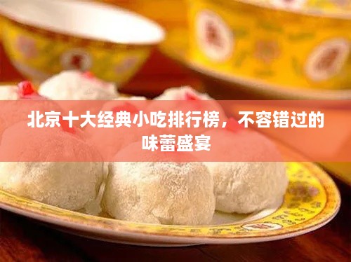 北京十大经典小吃排行榜，不容错过的味蕾盛宴