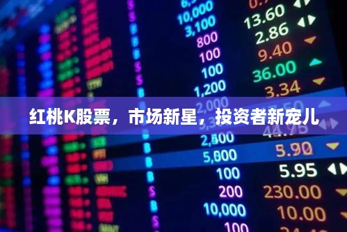 红桃K股票，市场新星，投资者新宠儿