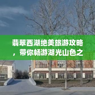 翡翠西湖绝美旅游攻略，带你畅游湖光山色之间！