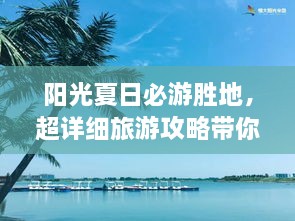 阳光夏日必游胜地，超详细旅游攻略带你飞遍最佳夏日目的地