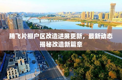 腾飞片棚户区改造进展更新，最新动态揭秘改造新篇章