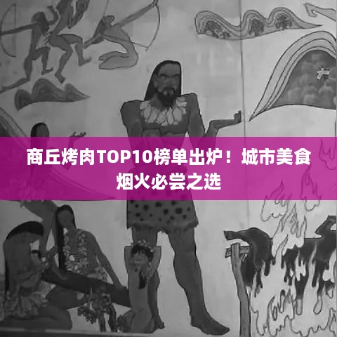 商丘烤肉TOP10榜单出炉！城市美食烟火必尝之选