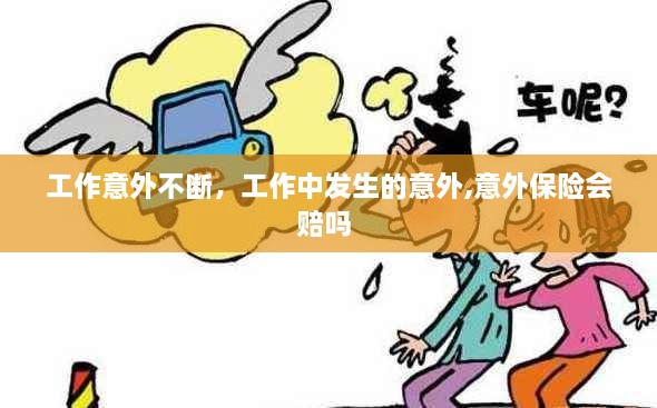 工作意外不断，工作中发生的意外,意外保险会赔吗 
