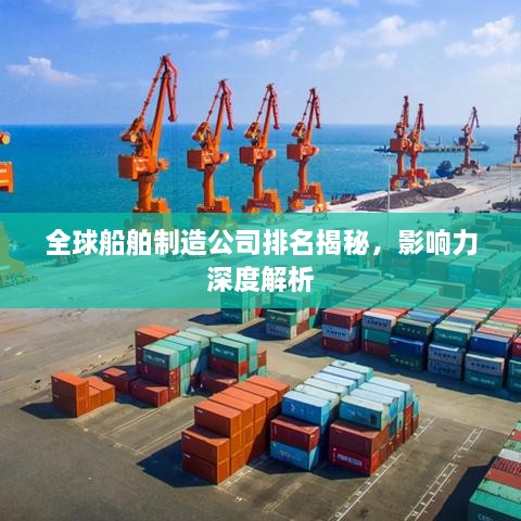 全球船舶制造公司排名揭秘，影响力深度解析