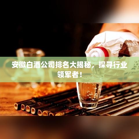 安徽白酒公司排名大揭秘，探寻行业领军者！