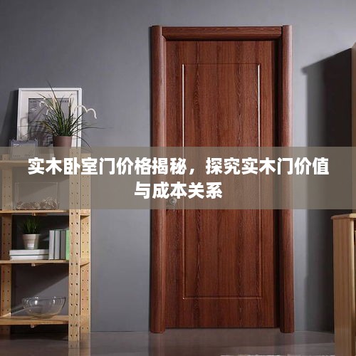实木卧室门价格揭秘，探究实木门价值与成本关系