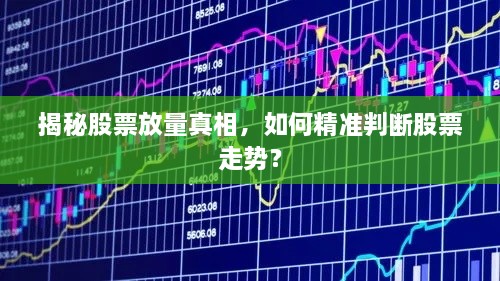 揭秘股票放量真相，如何精准判断股票走势？