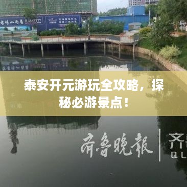 泰安开元游玩全攻略，探秘必游景点！