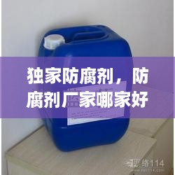 独家防腐剂，防腐剂厂家哪家好 