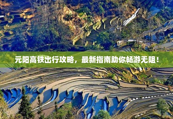 元阳高铁出行攻略，最新指南助你畅游无阻！