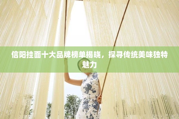 信阳挂面十大品牌榜单揭晓，探寻传统美味独特魅力