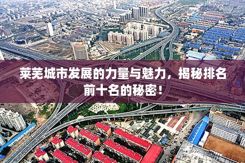 莱芜城市发展的力量与魅力，揭秘排名前十名的秘密！