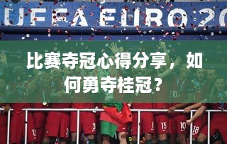 比赛夺冠心得分享，如何勇夺桂冠？