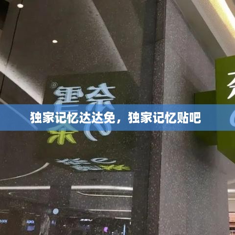 独家记忆达达免，独家记忆贴吧 