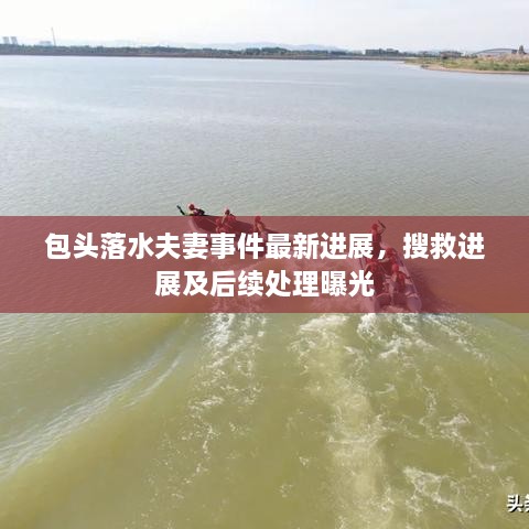 包头落水夫妻事件最新进展，搜救进展及后续处理曝光