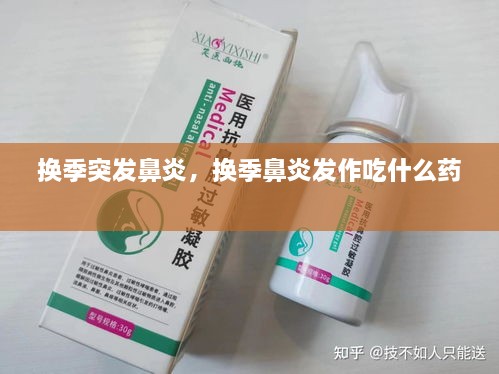 换季突发鼻炎，换季鼻炎发作吃什么药 