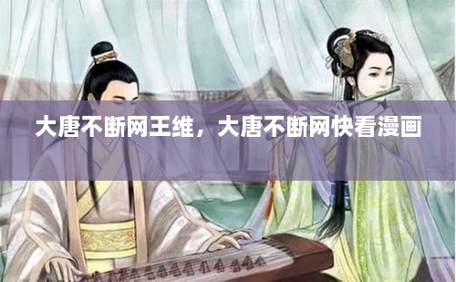 大唐不断网王维，大唐不断网快看漫画 
