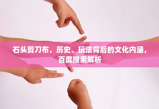 石头剪刀布，历史、玩法背后的文化内涵，百度搜索解析