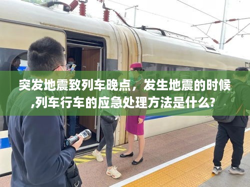 突发地震致列车晚点，发生地震的时候,列车行车的应急处理方法是什么? 