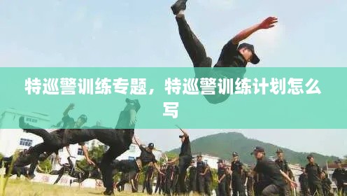 特巡警训练专题，特巡警训练计划怎么写 