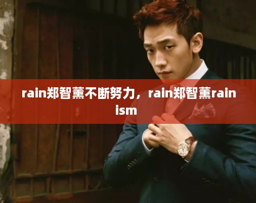 rain郑智薰不断努力，rain郑智薰rainism 
