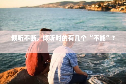 倾听不断，倾听时的有几个“不能”? 