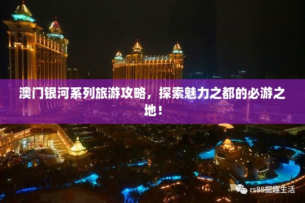 澳门银河系列旅游攻略，探索魅力之都的必游之地！