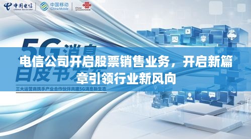 电信公司开启股票销售业务，开启新篇章引领行业新风向