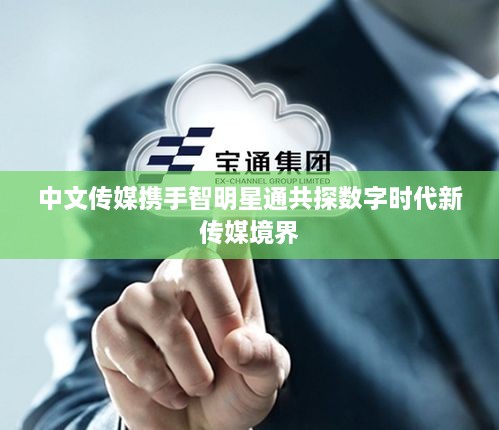 中文传媒携手智明星通共探数字时代新传媒境界