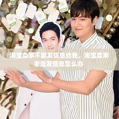 淘宝卖家不断发信息给我，淘宝卖家老是发信息怎么办 