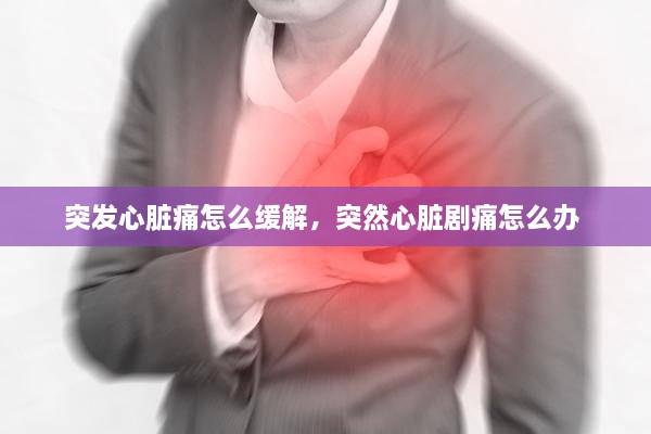 突发心脏痛怎么缓解，突然心脏剧痛怎么办 