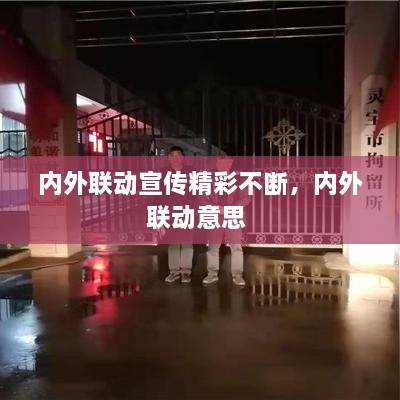 内外联动宣传精彩不断，内外联动意思 