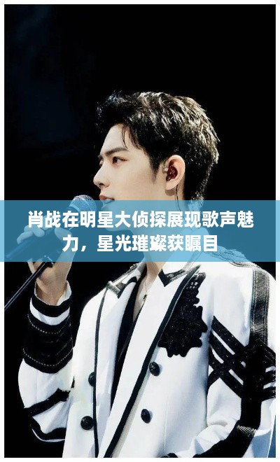 肖战在明星大侦探展现歌声魅力，星光璀璨获瞩目