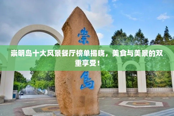 崇明岛十大风景餐厅榜单揭晓，美食与美景的双重享受！