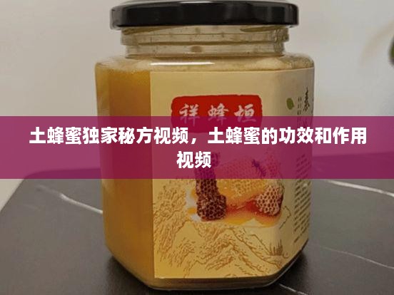 土蜂蜜独家秘方视频，土蜂蜜的功效和作用视频 