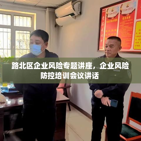 路北区企业风险专题讲座，企业风险防控培训会议讲话 