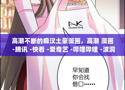 高潮不断的痴汉土豪漫画，高潮 漫画 -腾讯 -快看 -爱奇艺 -哔哩哔哩 -波洞 
