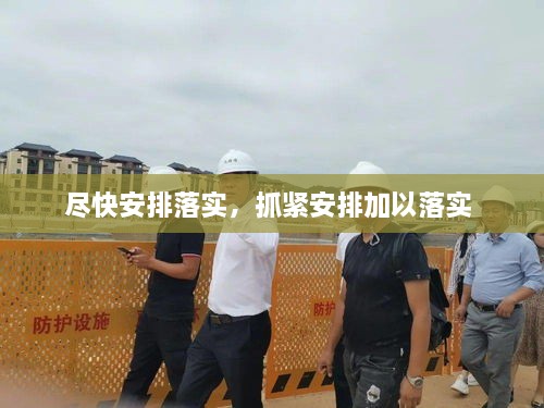 尽快安排落实，抓紧安排加以落实 